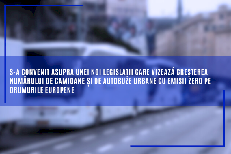 S-a convenit asupra unei noi legislații care vizează creșterea numărului de camioane și de autobuze urbane cu emisii zero pe drumurile europene