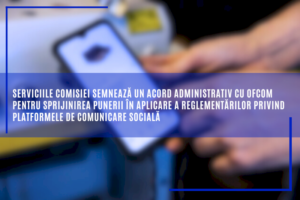 serviciile-comisiei-semneaza-un-acord-administrativ-cu-ofcom-pentru-sprijinirea-punerii-in-aplicare-a-reglementarilor-privind-platformele-de-comunicare-sociala