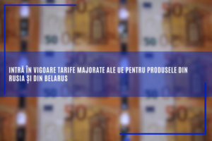 intra-in-vigoare-tarife-majorate-ale-ue-pentru-produsele-din-rusia-si-din-belarus