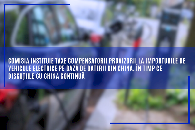 Comisia instituie taxe compensatorii provizorii la importurile de vehicule electrice pe bază de baterii din China, în timp ce discuțiile cu China continuă