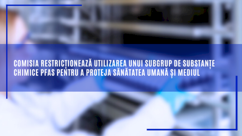 Comisia restricționează utilizarea unui subgrup de substanțe chimice PFAS pentru a proteja sănătatea umană și mediul