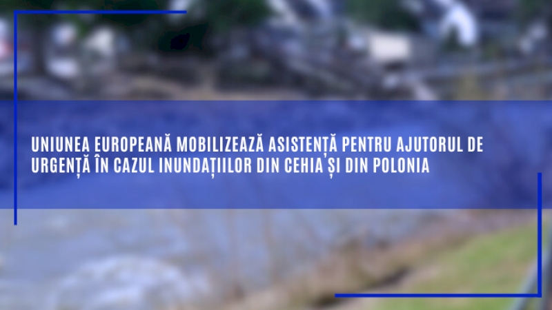 Uniunea Europeană mobilizează asistență pentru ajutorul de urgență în cazul inundațiilor din Cehia și din Polonia