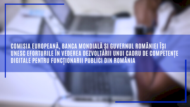 Comisia, Banca Mondială și Guvernul României își unesc eforturile în vederea dezvoltării unui cadru de competențe digitale pentru funcționarii publici din România