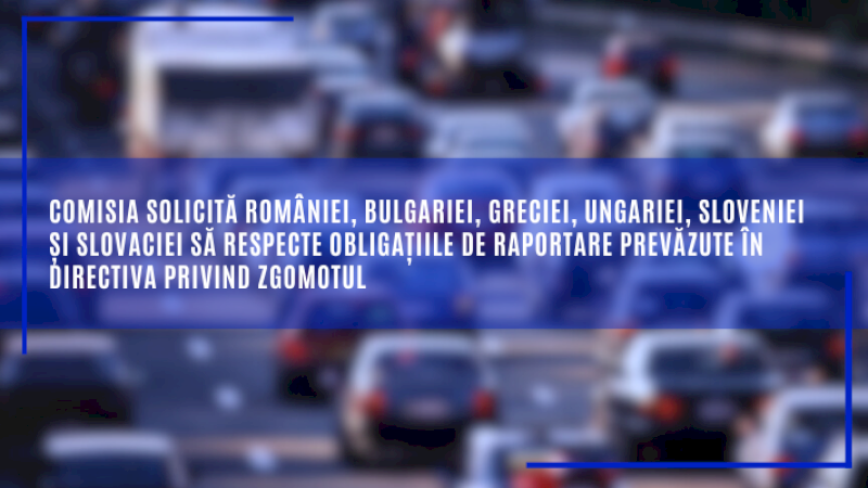 Comisia solicită României, Bulgariei, Greciei, Ungariei, Sloveniei și Slovaciei să respecte obligațiile de raportare prevăzute în Directiva privind zgomotul