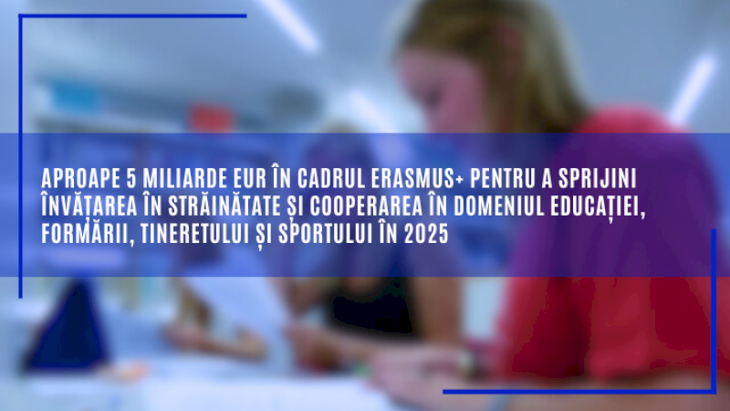 Aproape 5 miliarde EUR în cadrul Erasmus+ pentru a sprijini învățarea în străinătate și cooperarea în domeniul educației, formării, tineretului și sportului în 2025