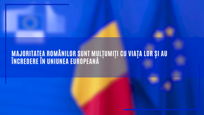 Majoritatea românilor sunt mulțumiți cu viața lor și au încredere în Uniunea Europeană