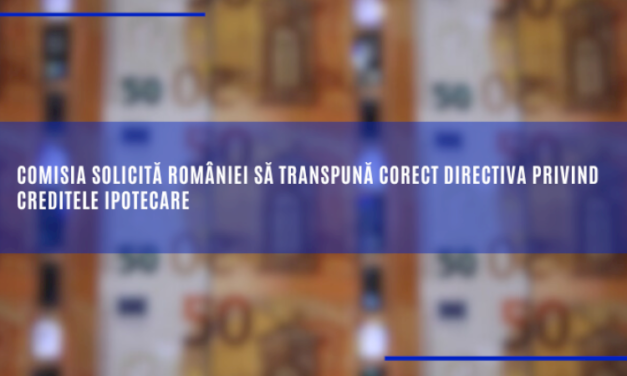 Comisia solicită României să transpună corect Directiva privind creditele ipotecare