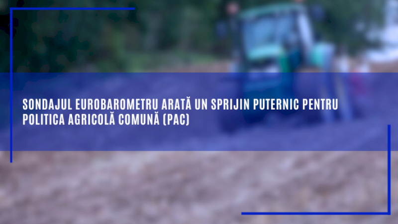 Sondajul Eurobarometru arată un sprijin puternic pentru politica agricolă comună (PAC)