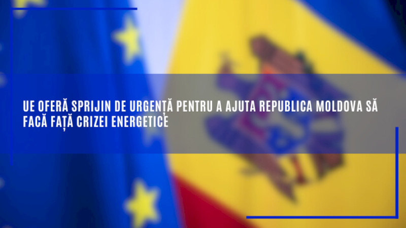 UE oferă sprijin de urgență pentru a ajuta Republica Moldova să facă față crizei energetice