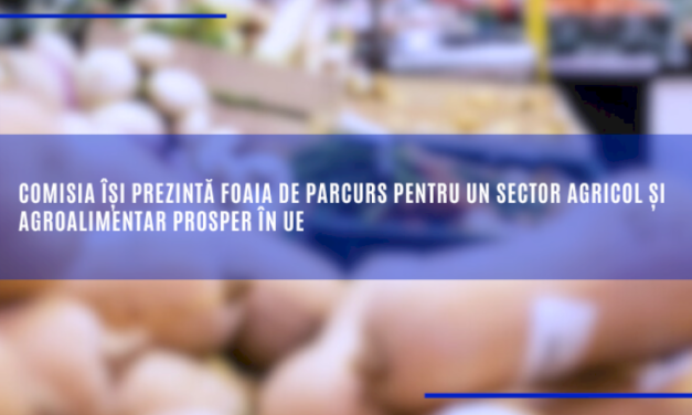 Comisia își prezintă foaia de parcurs pentru un sector agricol și agroalimentar prosper în UE