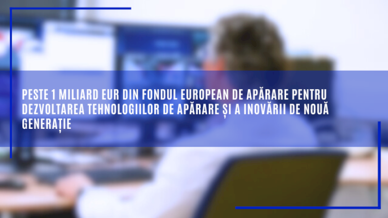 Peste 1 miliard EUR din Fondul european de apărare pentru dezvoltarea tehnologiilor de apărare și a inovării de nouă generație