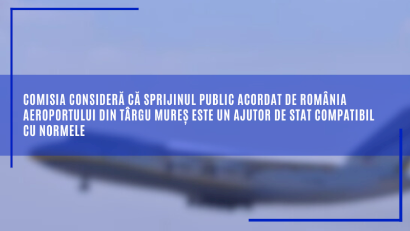 Comisia consideră că sprijinul public acordat de România aeroportului din Târgu Mureș este un ajutor de stat compatibil cu normele