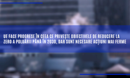 UE face progrese în ceea ce privește obiectivele de reducere la zero a poluării până în 2030, dar sunt necesare acțiuni mai ferme