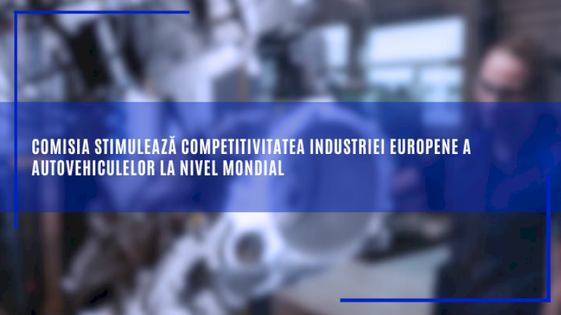 Comisia stimulează competitivitatea industriei europene a autovehiculelor la nivel mondial