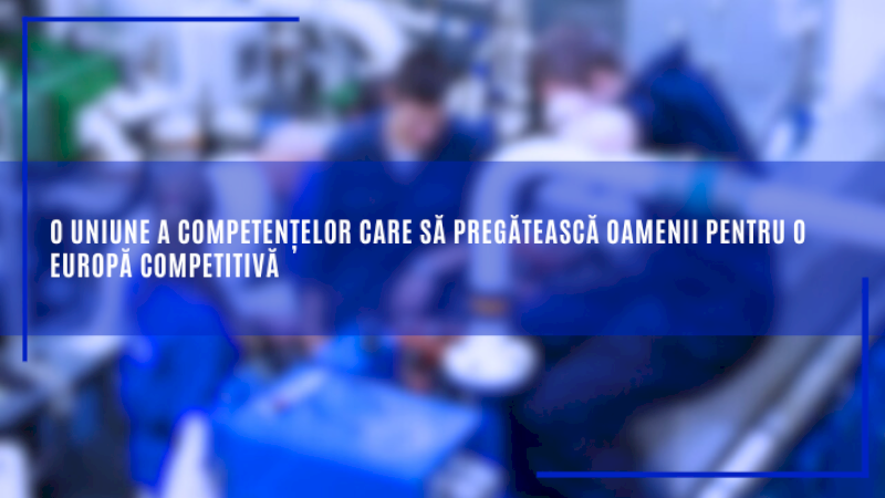 O uniune a competențelor care să pregătească oamenii pentru o Europă competitivă